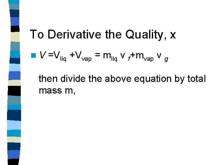 To Derivative the Quality, x n. V =Vliq +Vvap = mliq v f+mvap v