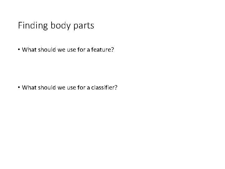 Finding body parts • What should we use for a feature? • What should