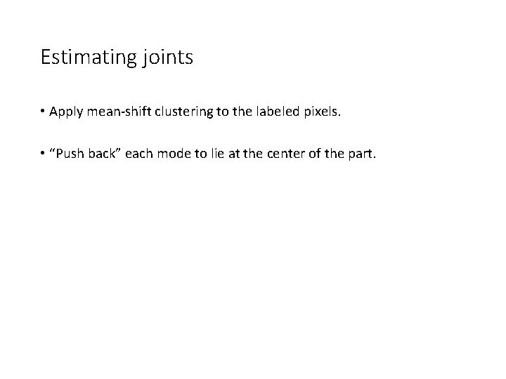 Estimating joints • Apply mean-shift clustering to the labeled pixels. • “Push back” each