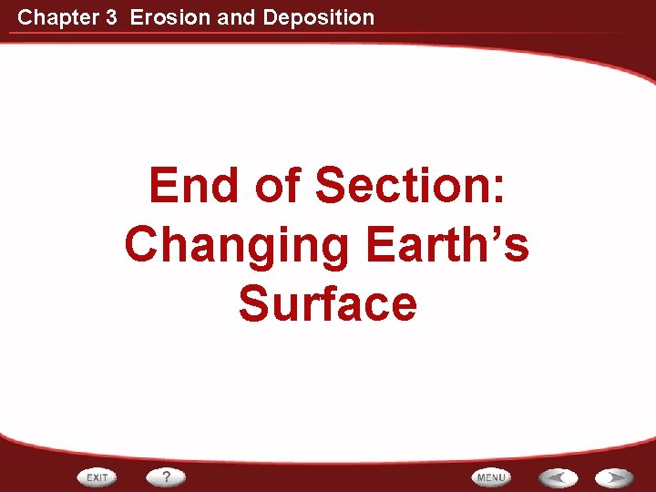 Chapter 3 Erosion and Deposition End of Section: Changing Earth’s Surface 