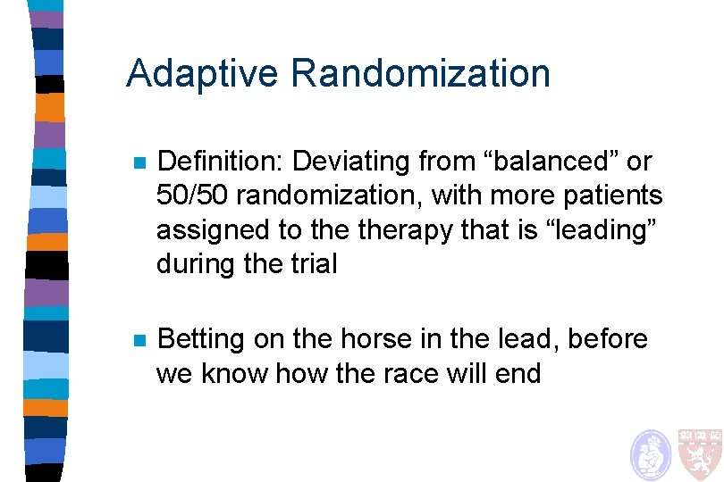 Adaptive Randomization n Definition: Deviating from “balanced” or 50/50 randomization, with more patients assigned