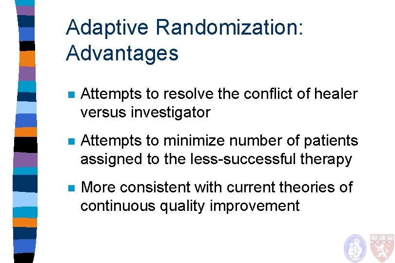 Adaptive Randomization: Advantages n Attempts to resolve the conflict of healer versus investigator n