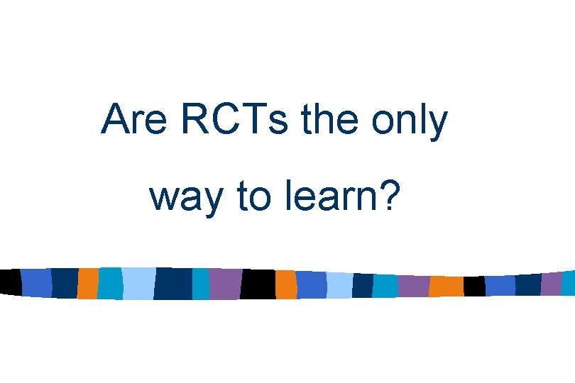 Are RCTs the only way to learn? 