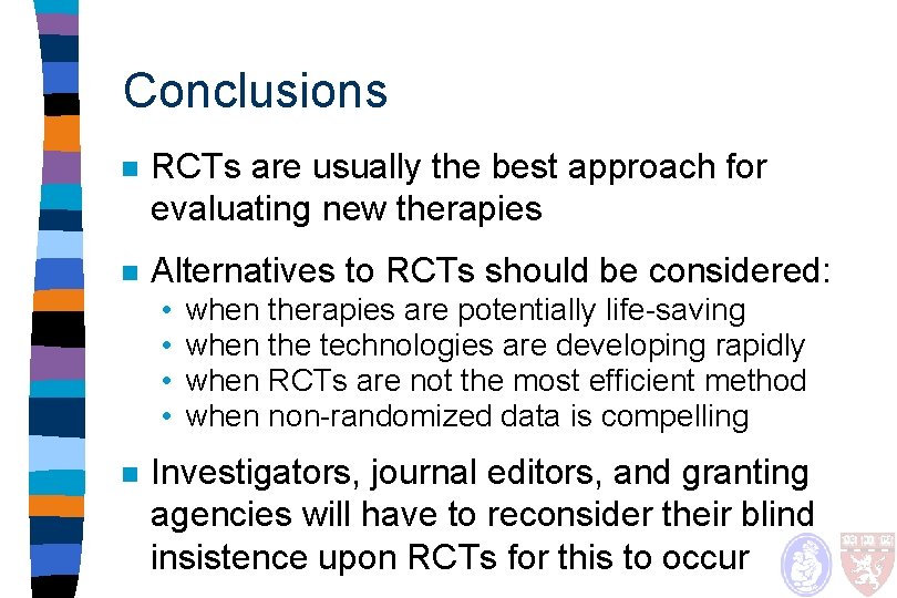 Conclusions n RCTs are usually the best approach for evaluating new therapies n Alternatives