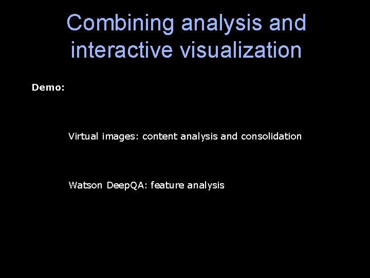 Combining analysis and interactive visualization Demo: Virtual images: content analysis and consolidation Watson Deep.