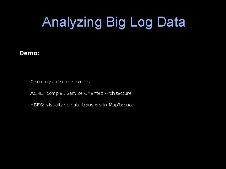 Analyzing Big Log Data Demo: Cisco logs: discrete events ACME: complex Service Oriented Architecture