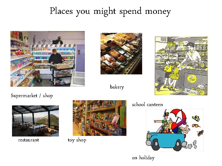 Places you might spend money bakery Supermarket / shop restaurant school canteen toy shop