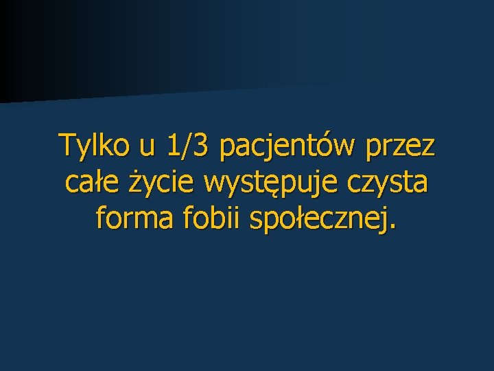 Tylko u 1/3 pacjentów przez całe życie występuje czysta forma fobii społecznej. 