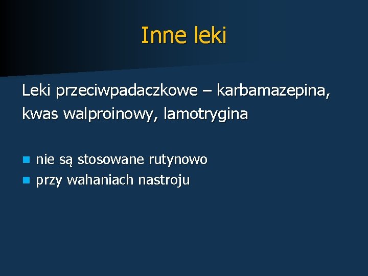 Inne leki Leki przeciwpadaczkowe – karbamazepina, kwas walproinowy, lamotrygina nie są stosowane rutynowo n