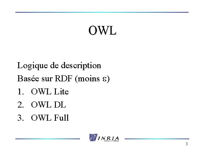 OWL Logique de description Basée sur RDF (moins ) 1. OWL Lite 2. OWL