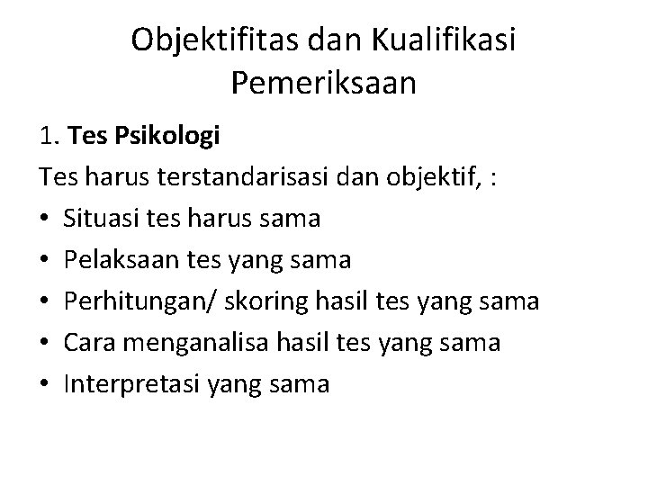 Objektifitas dan Kualifikasi Pemeriksaan 1. Tes Psikologi Tes harus terstandarisasi dan objektif, : •