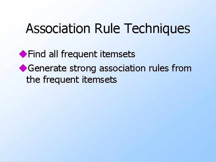 Association Rule Techniques u. Find all frequent itemsets u. Generate strong association rules from