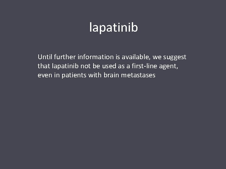 lapatinib Until further information is available, we suggest that lapatinib not be used as