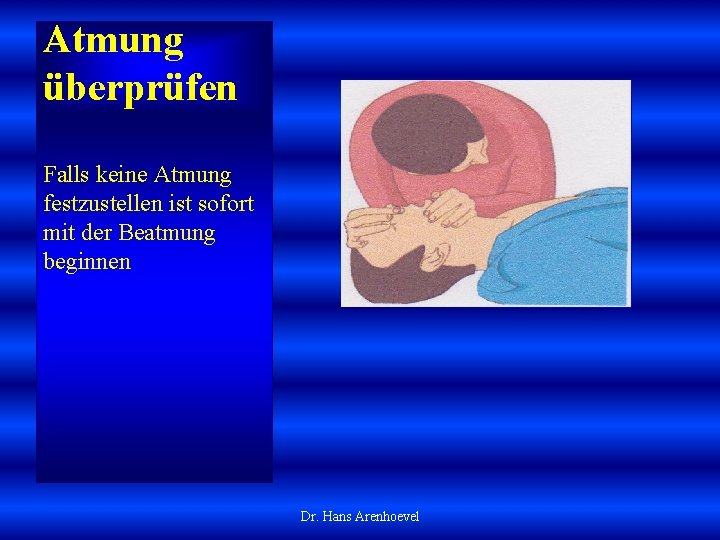 Atmung überprüfen Falls keine Atmung festzustellen ist sofort mit der Beatmung beginnen Dr. Hans