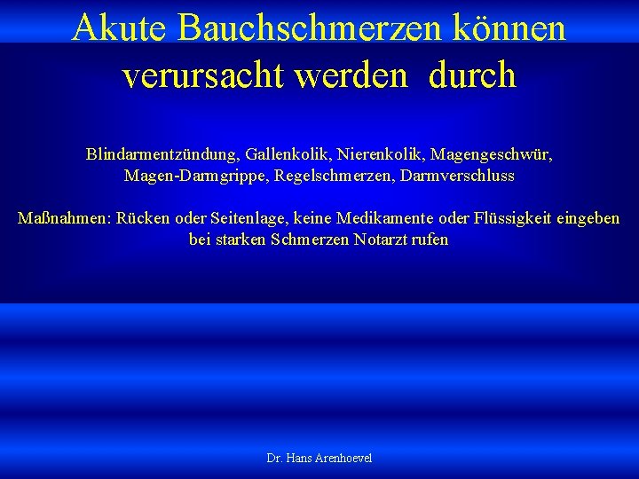 Akute Bauchschmerzen können verursacht werden durch Blindarmentzündung, Gallenkolik, Nierenkolik, Magengeschwür, Magen Darmgrippe, Regelschmerzen, Darmverschluss