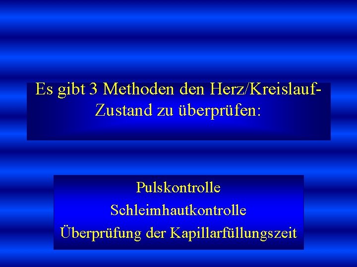 Es gibt 3 Methoden Herz/Kreislauf Zustand zu überprüfen: Pulskontrolle Schleimhautkontrolle Überprüfung der Kapillarfüllungszeit 