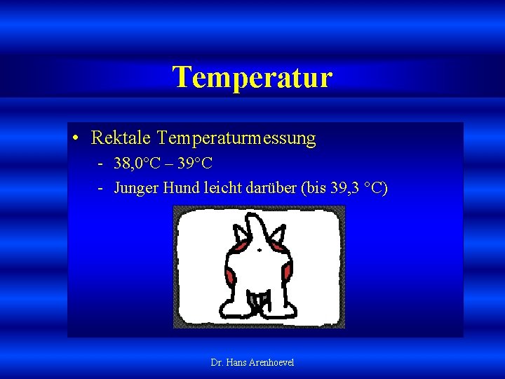 Temperatur • Rektale Temperaturmessung 38, 0°C – 39°C Junger Hund leicht darüber (bis 39,