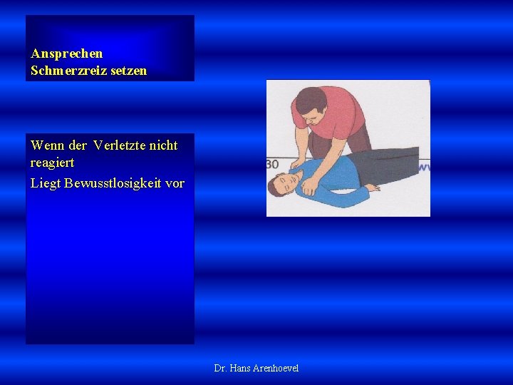 Ansprechen Schmerzreiz setzen Wenn der Verletzte nicht reagiert Liegt Bewusstlosigkeit vor Dr. Hans Arenhoevel