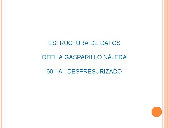 ESTRUCTURA DE DATOS OFELIA GASPARILLO NÁJERA 601 -A DESPRESURIZADO 