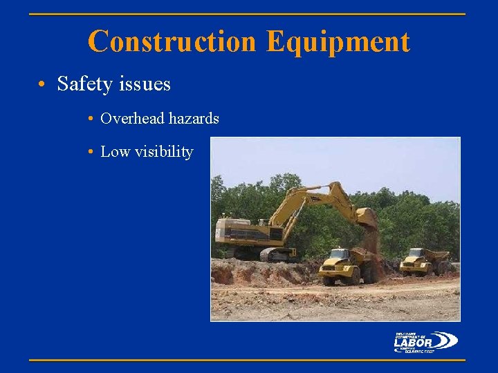 Construction Equipment • Safety issues • Overhead hazards • Low visibility 