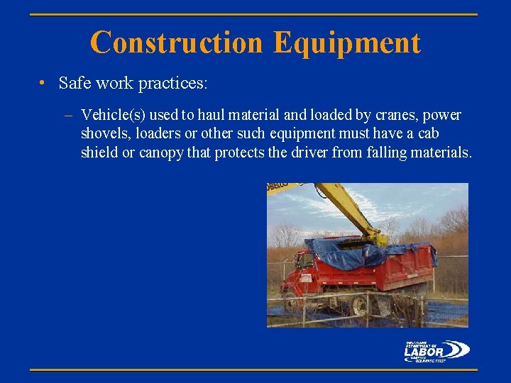 Construction Equipment • Safe work practices: – Vehicle(s) used to haul material and loaded