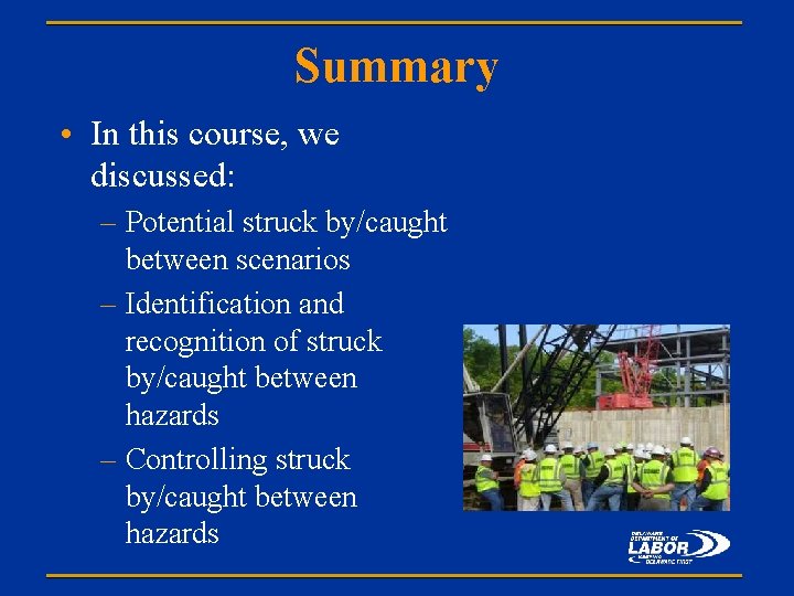 Summary • In this course, we discussed: – Potential struck by/caught between scenarios –