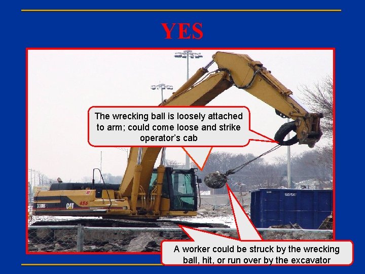YES The wrecking ball is loosely attached to arm; could come loose and strike