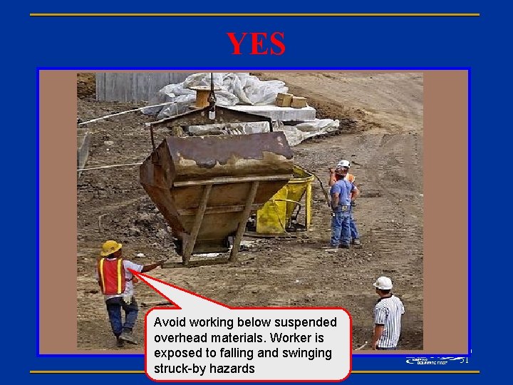 YES Avoid working below suspended overhead materials. Worker is exposed to falling and swinging