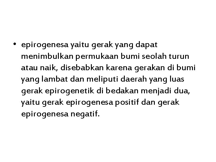  • epirogenesa yaitu gerak yang dapat menimbulkan permukaan bumi seolah turun atau naik,