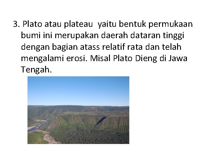 3. Plato atau plateau yaitu bentuk permukaan bumi ini merupakan daerah dataran tinggi dengan