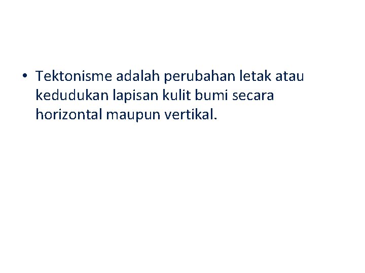  • Tektonisme adalah perubahan letak atau kedudukan lapisan kulit bumi secara horizontal maupun