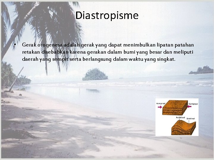 Diastropisme • Gerak orogenesa adalah gerak yang dapat menimbulkan lipatan patahan retakan disebabkan karena