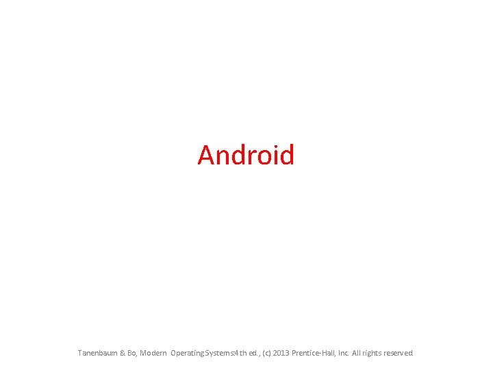 Android Tanenbaum & Bo, Modern Operating Systems: 4 th ed. , (c) 2013 Prentice-Hall, Android Tanenbaum & Bo, Modern Operating Systems: 4 th ed. , (c) 2013 Prentice-Hall,