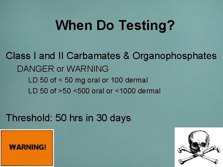 When Do Testing? Class I and II Carbamates & Organophosphates DANGER or WARNING LD