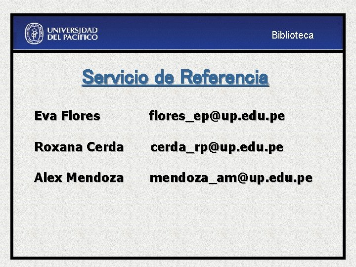 Biblioteca Servicio de Referencia Eva Flores flores_ep@up. edu. pe Roxana Cerda cerda_rp@up. edu. pe