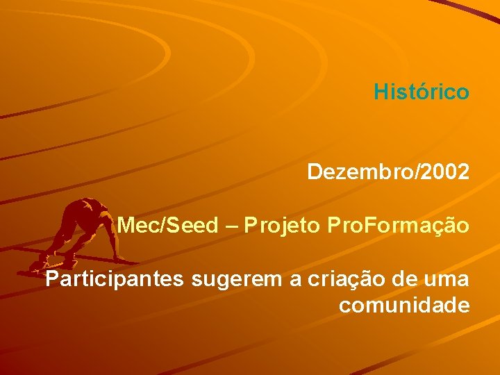 Histórico Dezembro/2002 Mec/Seed – Projeto Pro. Formação Participantes sugerem a criação de uma comunidade