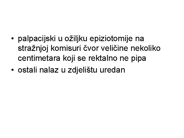  • palpacijski u ožiljku epiziotomije na stražnjoj komisuri čvor veličine nekoliko centimetara koji
