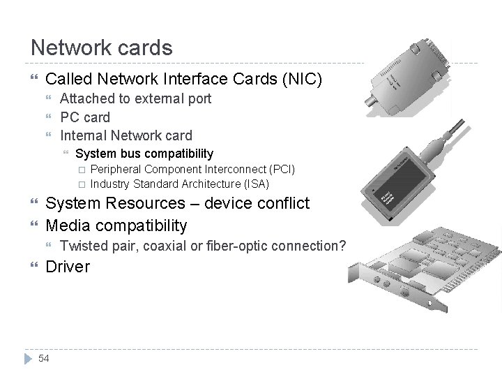 Network cards Called Network Interface Cards (NIC) Attached to external port PC card Internal