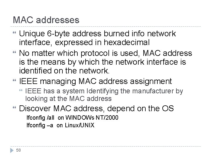 MAC addresses Unique 6 -byte address burned info network interface, expressed in hexadecimal No