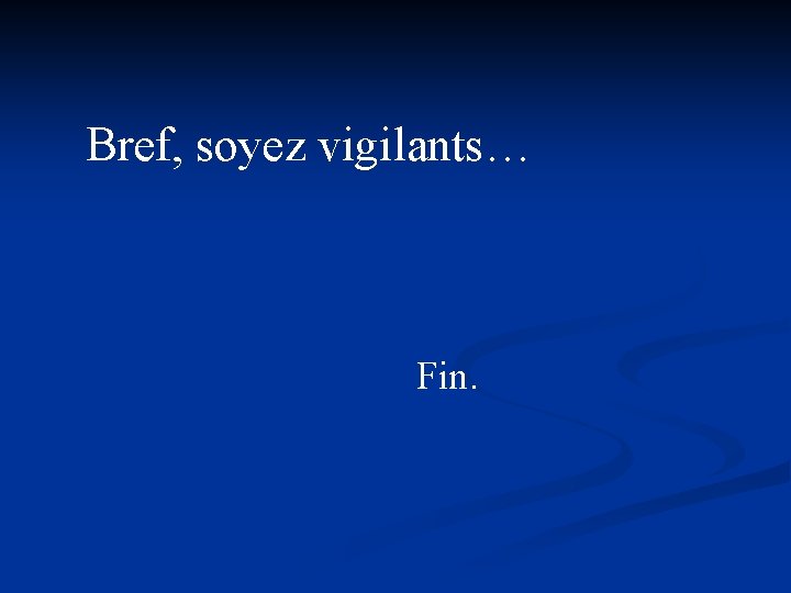 Bref, soyez vigilants… Fin. 