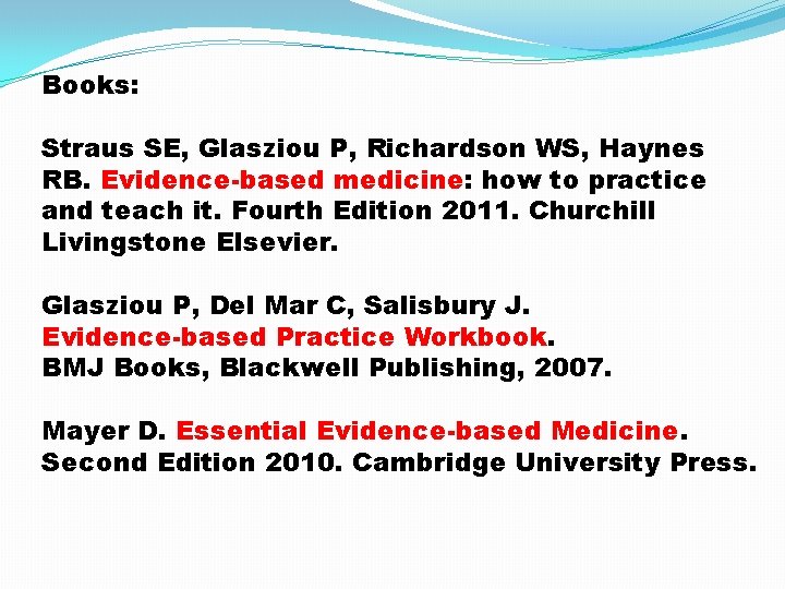 Books: Straus SE, Glasziou P, Richardson WS, Haynes RB. Evidence-based medicine: how to practice