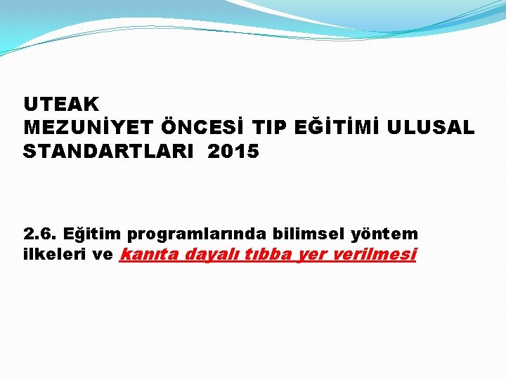 UTEAK MEZUNİYET ÖNCESİ TIP EĞİTİMİ ULUSAL STANDARTLARI 2015 2. 6. Eğitim programlarında bilimsel yöntem