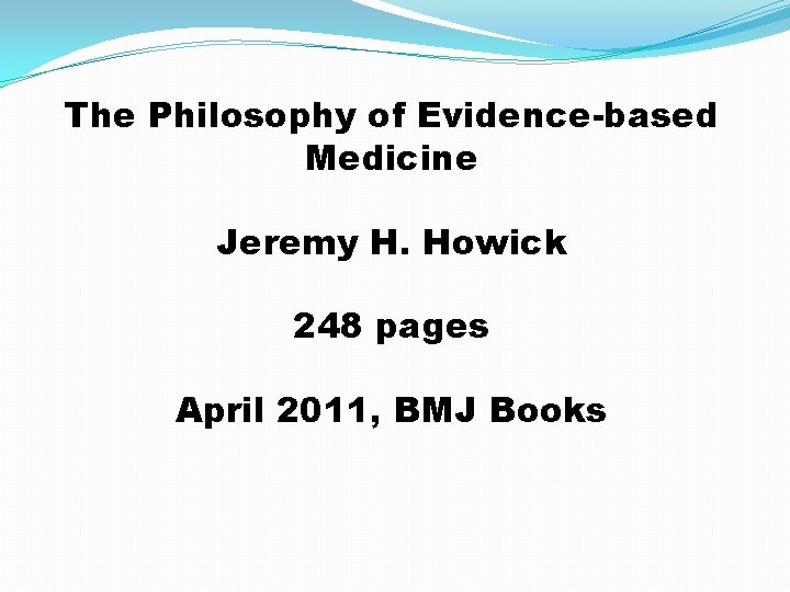 The Philosophy of Evidence-based Medicine Jeremy H. Howick 248 pages April 2011, BMJ Books