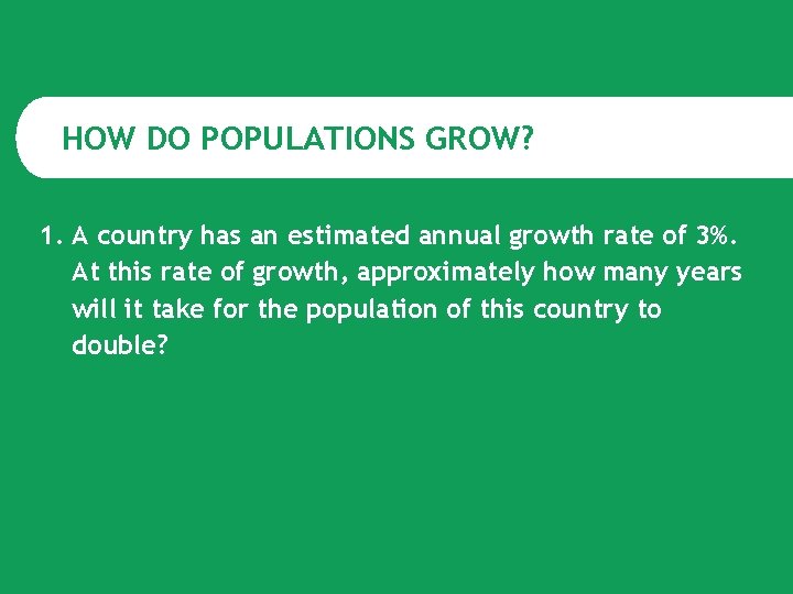 HOW DO POPULATIONS GROW? 1. A country has an estimated annual growth rate of