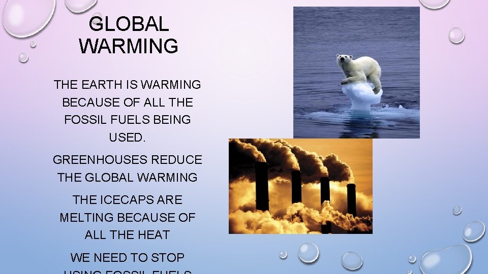 GLOBAL WARMING THE EARTH IS WARMING BECAUSE OF ALL THE FOSSIL FUELS BEING USED.