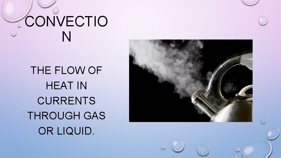 CONVECTIO N THE FLOW OF HEAT IN CURRENTS THROUGH GAS OR LIQUID. 