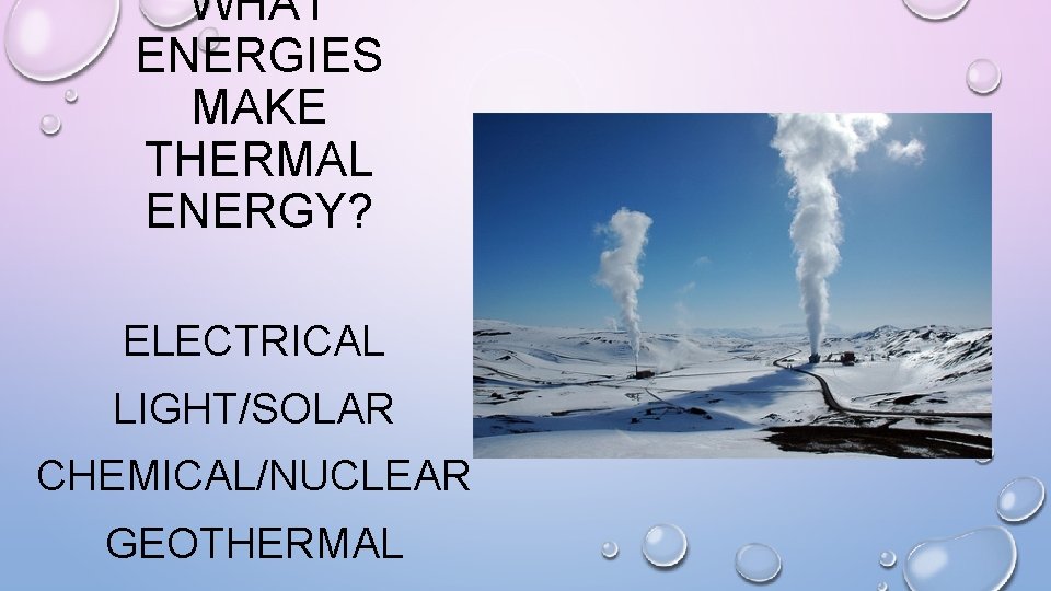 WHAT ENERGIES MAKE THERMAL ENERGY? ELECTRICAL LIGHT/SOLAR CHEMICAL/NUCLEAR GEOTHERMAL 