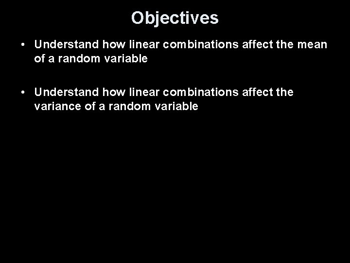 Objectives • Understand how linear combinations affect the mean of a random variable •
