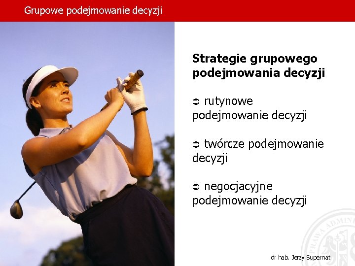 Grupowe podejmowanie decyzji Strategie grupowego podejmowania decyzji rutynowe podejmowanie decyzji Ü twórcze podejmowanie decyzji