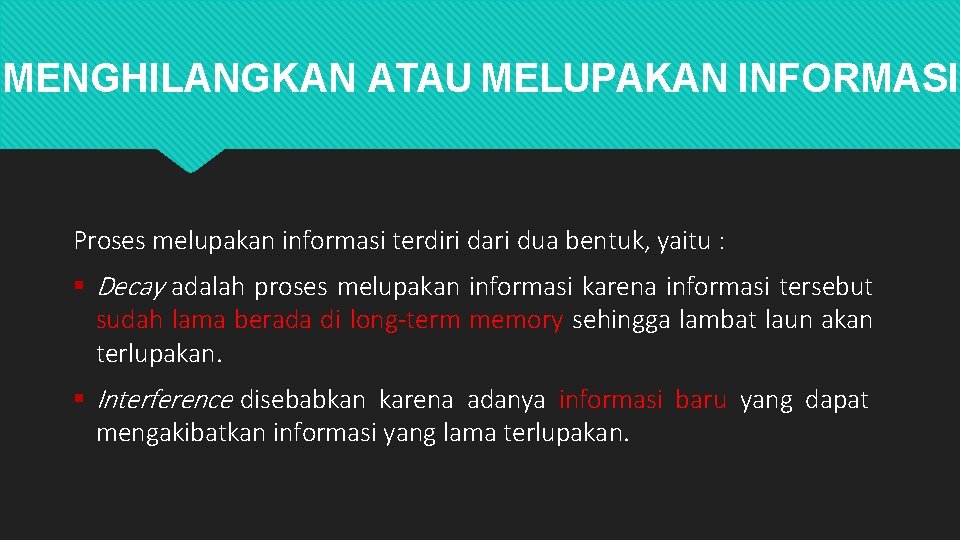 MENGHILANGKAN ATAU MELUPAKAN INFORMASI Proses melupakan informasi terdiri dari dua bentuk, yaitu : Decay